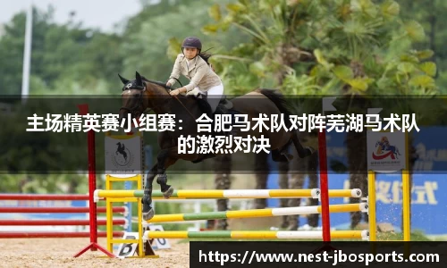 主场精英赛小组赛：合肥马术队对阵芜湖马术队的激烈对决