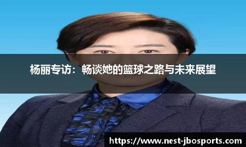 杨丽专访：畅谈她的篮球之路与未来展望
