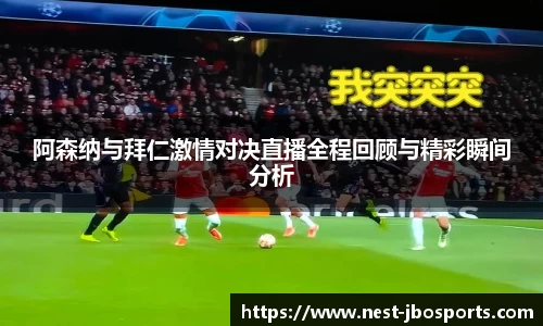阿森纳与拜仁激情对决直播全程回顾与精彩瞬间分析