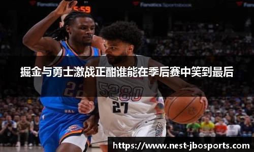 掘金与勇士激战正酣谁能在季后赛中笑到最后